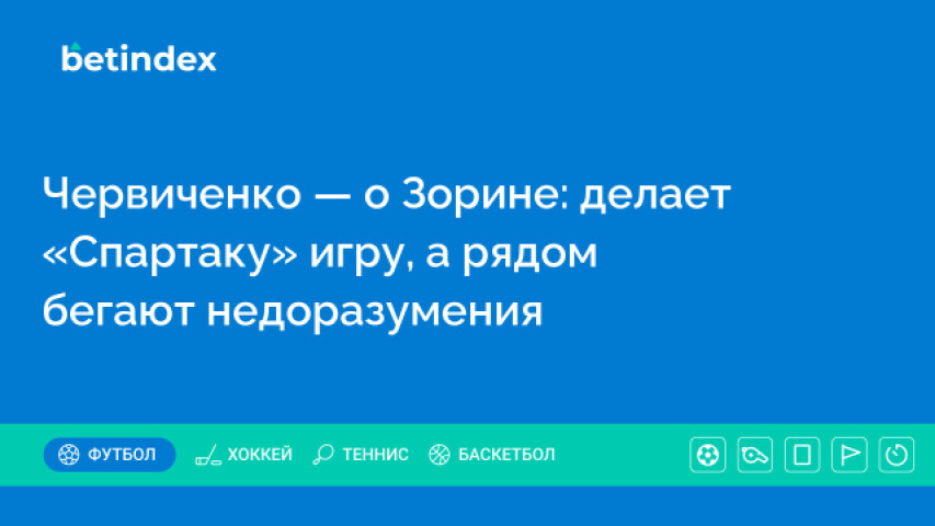 Червиченко — о Зорине: делает «Спартаку» игру, а рядом бегают недоразумения