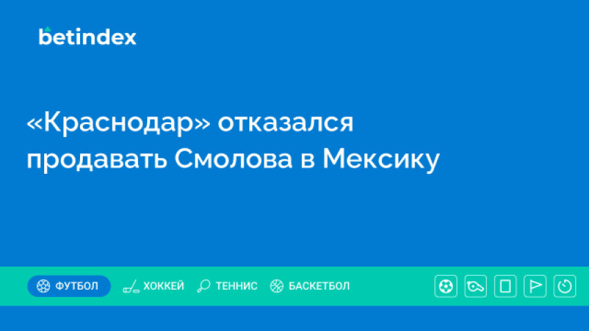 «Краснодар» отказался продавать Смолова в Мексику