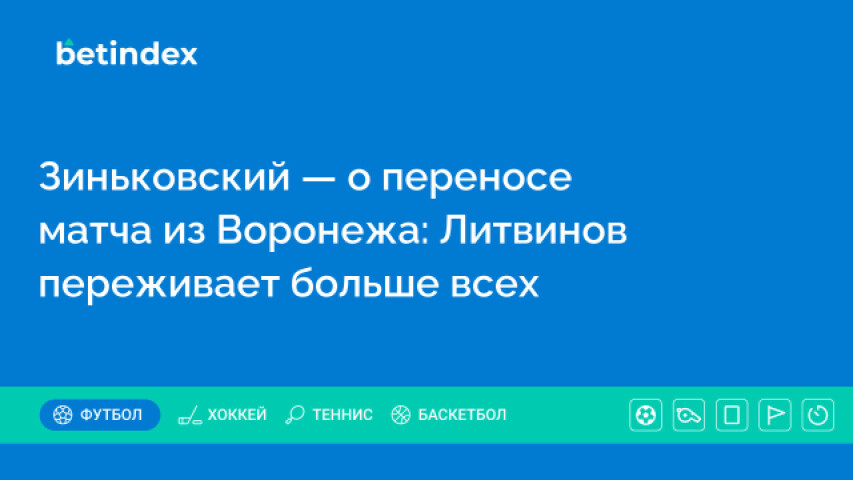 Зиньковский — о переносе матча из Воронежа: Литвинов переживает больше всех