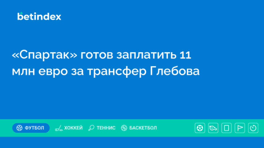 «Спартак» готов заплатить 11 млн евро за трансфер Глебова