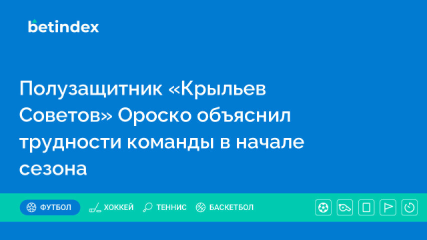 Полузащитник «Крыльев Советов» Ороско объяснил трудности команды в начале сезона