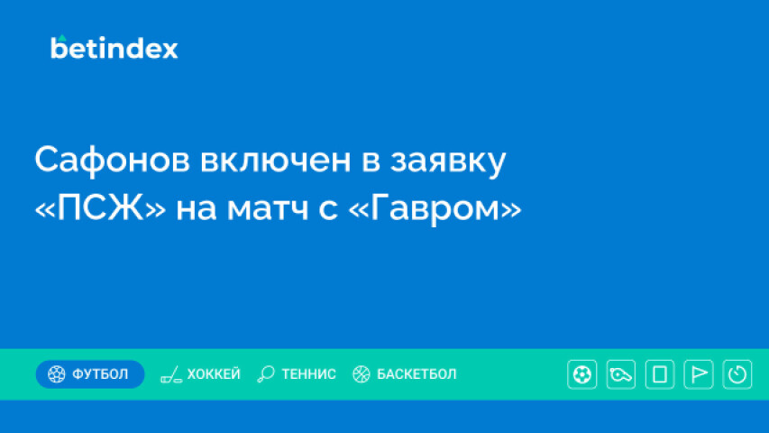 Сафонов включен в заявку «ПСЖ» на матч с «Гавром»