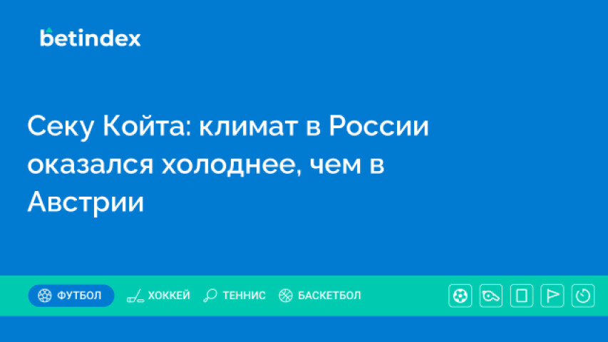 Секу Койта: климат в России оказался холоднее, чем в Австрии