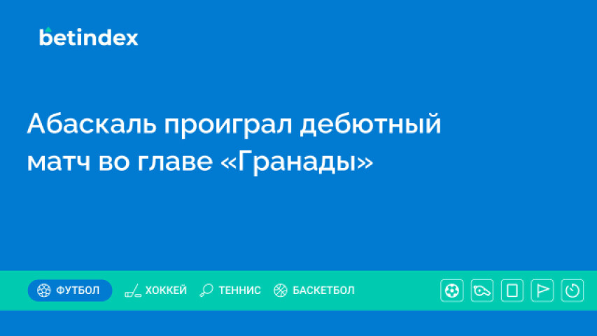 Абаскаль проиграл дебютный матч во главе «Гранады»