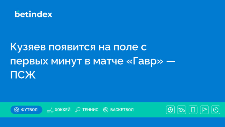 Кузяев появится на поле с первых минут в матче «Гавр» — ПСЖ