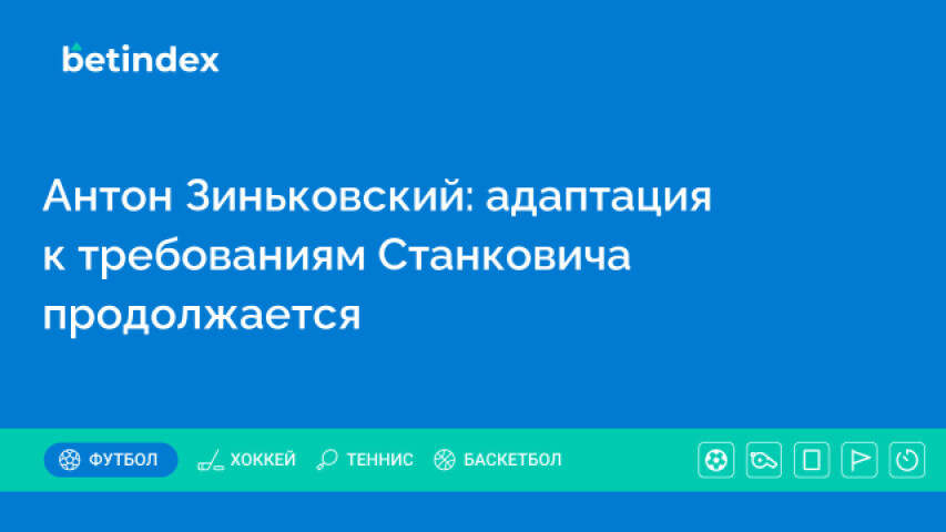 Антон Зиньковский: адаптация к требованиям Станковича продолжается