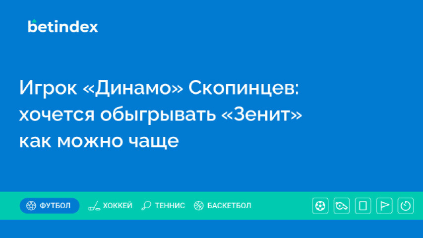 Игрок «Динамо» Скопинцев: хочется обыгрывать «Зенит» как можно чаще