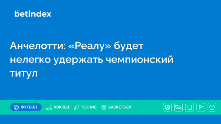 Анчелотти: «Реалу» будет нелегко удержать чемпионский титул