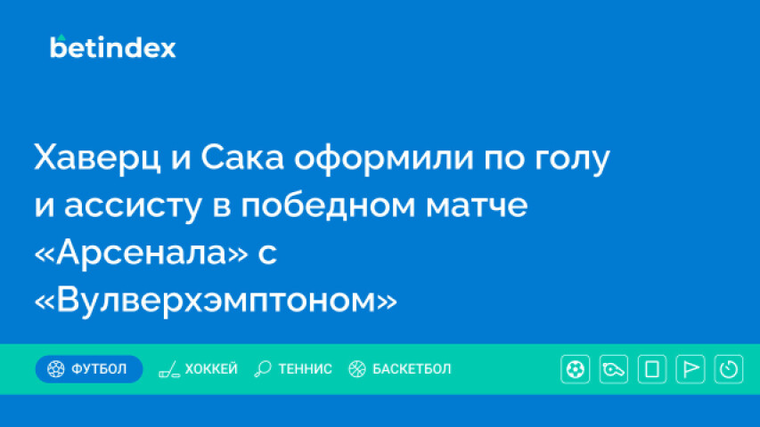 Хаверц и Сака оформили по голу и ассисту в победном матче «Арсенала» с «Вулверхэмптоном»