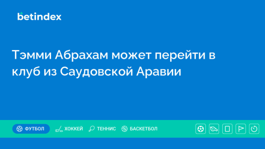 Тэмми Абрахам может перейти в клуб из Саудовской Аравии