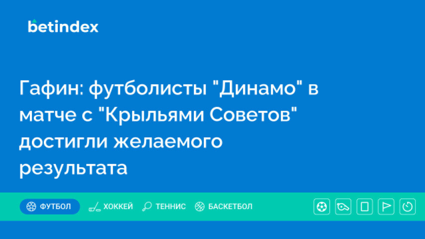 Гафин: футболисты "Динамо" в матче с "Крыльями Советов" достигли желаемого результата