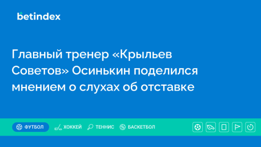 Главный тренер «Крыльев Советов» Осинькин поделился мнением о слухах об отставке