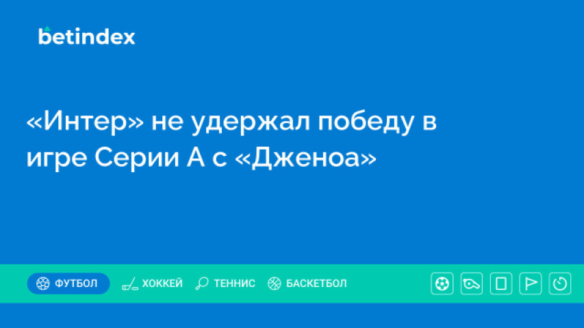 «Интер» не удержал победу в игре Серии А с «Дженоа»