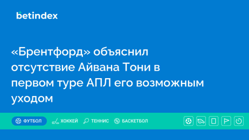 «Брентфорд» объяснил отсутствие Айвана Тони в первом туре АПЛ его возможным уходом