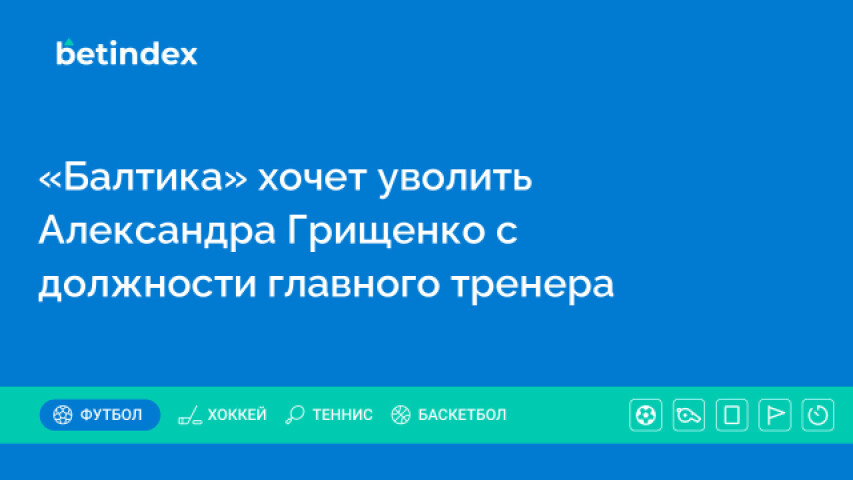 «Балтика» хочет уволить Александра Грищенко с должности главного тренера