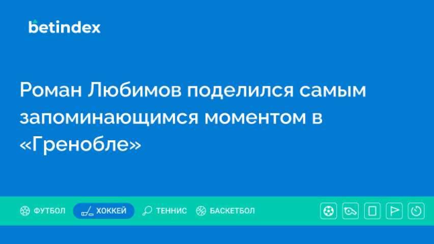 Роман Любимов поделился самым запоминающимся моментом в «Гренобле»