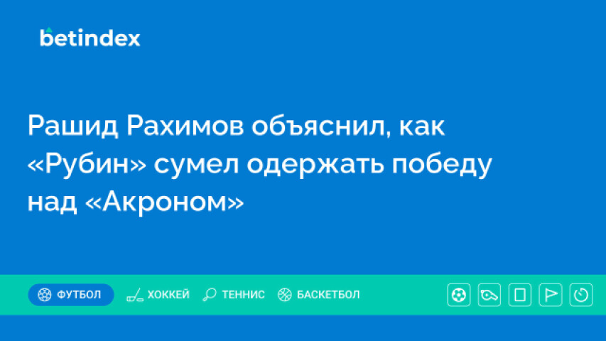 Рашид Рахимов объяснил, как «Рубин» сумел одержать победу над «Акроном»