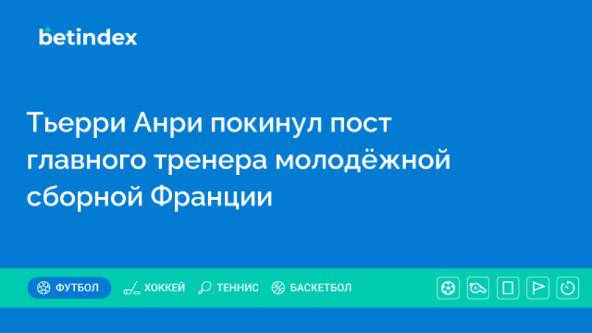 Тьерри Анри покинул пост главного тренера молодёжной сборной Франции