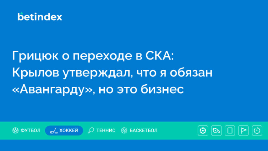 Грицюк о переходе в СКА: Крылов утверждал, что я обязан «Авангарду», но это бизнес