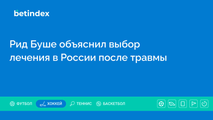 Рид Буше объяснил выбор лечения в России после травмы