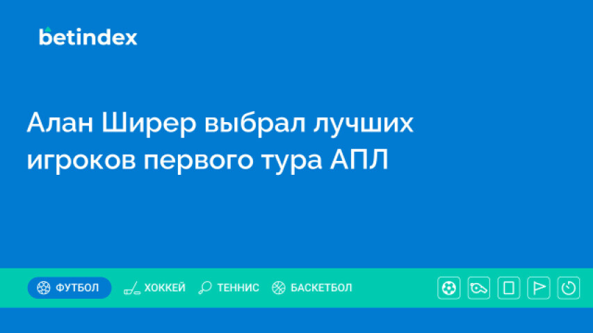 Алан Ширер выбрал лучших игроков первого тура АПЛ