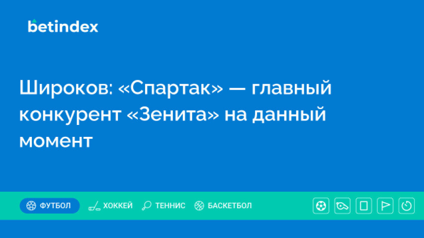 Широков: «Спартак» — главный конкурент «Зенита» на данный момент