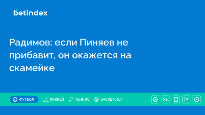 Радимов: если Пиняев не прибавит, он окажется на скамейке