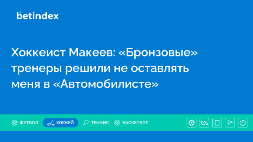 Хоккеист Макеев: «Бронзовые» тренеры решили не оставлять меня в «Автомобилисте»