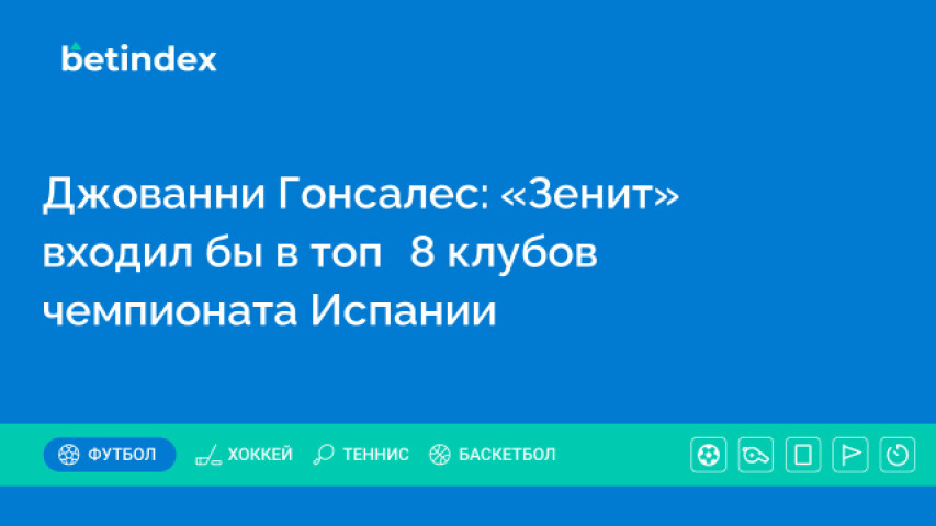 Джованни Гонсалес: «Зенит» входил бы в топ‑8 клубов чемпионата Испании