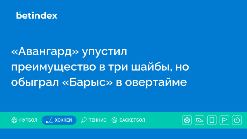 «Авангард» упустил преимущество в три шайбы, но обыграл «Барыс» в овертайме