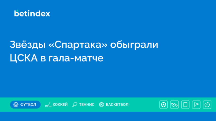 Звёзды «Спартака» обыграли ЦСКА в гала-матче