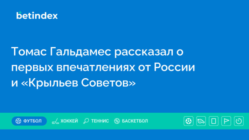 Томас Гальдамес рассказал о первых впечатлениях от России и «Крыльев Советов»