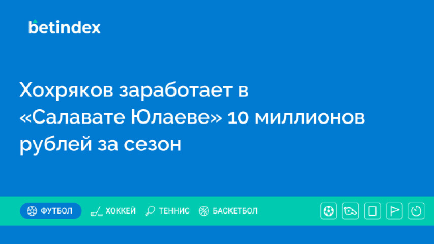 Хохряков заработает в «Салавате Юлаеве» 10 миллионов рублей за сезон