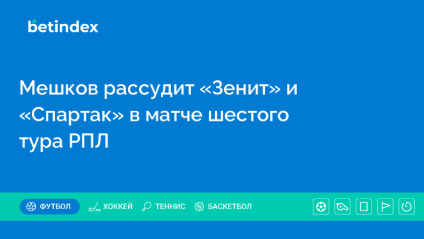 Мешков рассудит «Зенит» и «Спартак» в матче шестого тура РПЛ