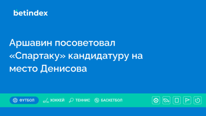 Аршавин посоветовал «Спартаку» кандидатуру на место Денисова