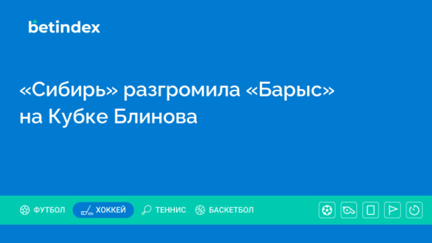 «Сибирь» разгромила «Барыс» на Кубке Блинова