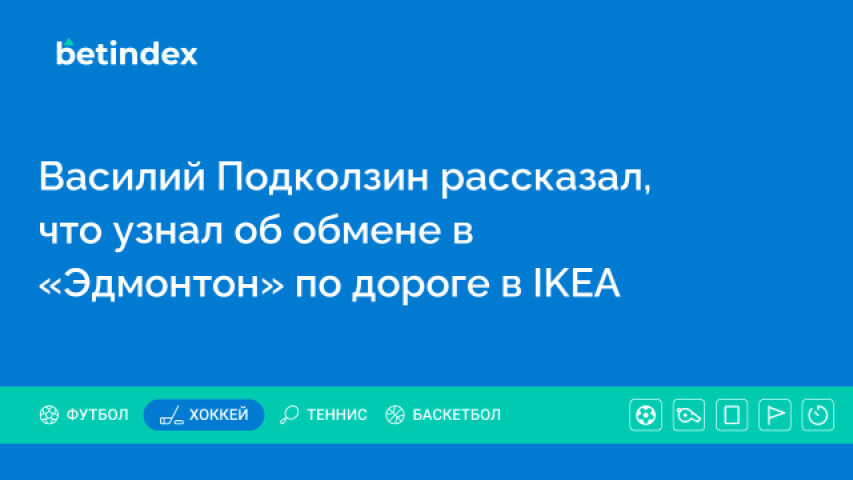 Василий Подколзин рассказал, что узнал об обмене в «Эдмонтон» по дороге в IKEA