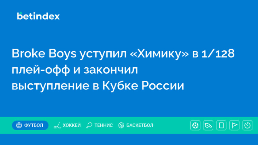 Broke Boys уступил «Химику» в 1/128 финала и закончил выступление в Кубке России