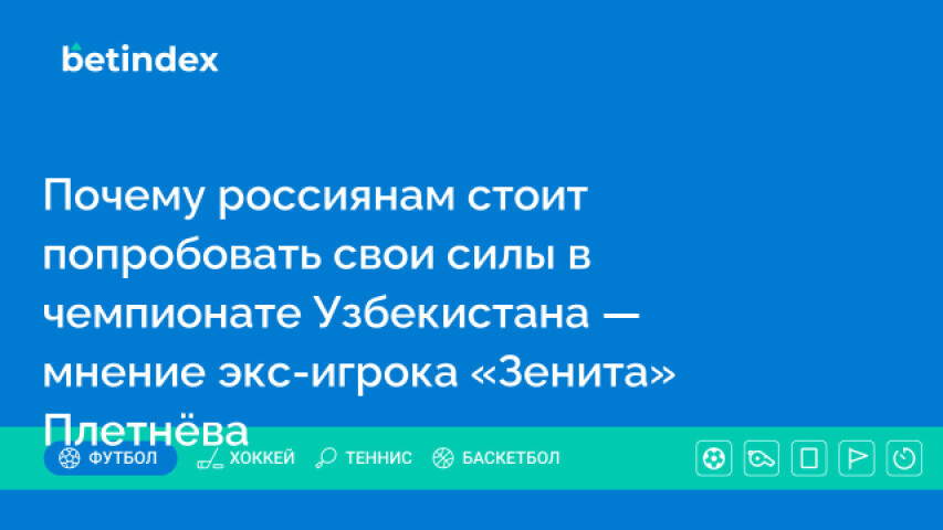 Почему россиянам стоит попробовать свои силы в чемпионате Узбекистана — мнение экс-игрока «Зенита» Плетнёва