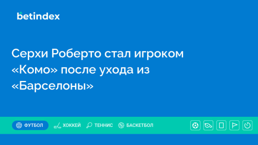 Серхи Роберто стал игроком «Комо» после ухода из «Барселоны»