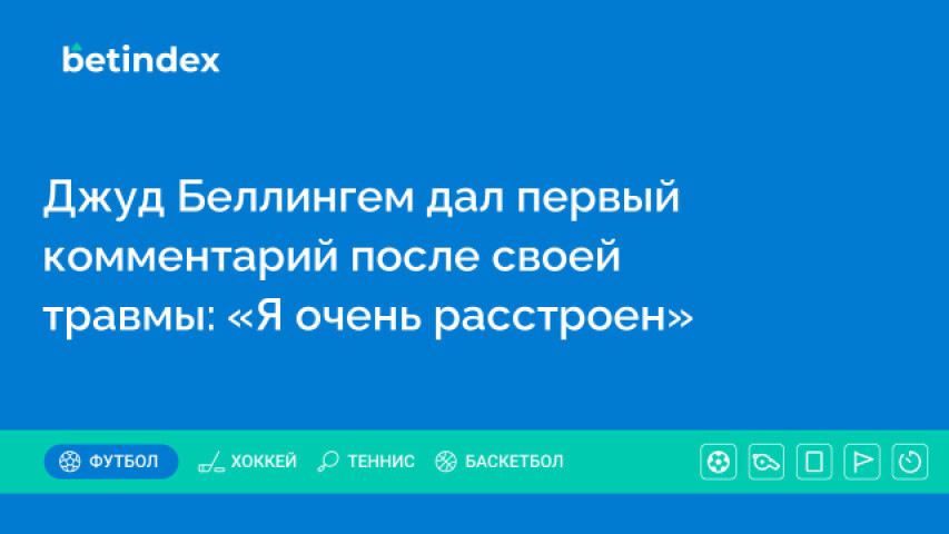 Джуд Беллингем дал первый комментарий после своей травмы: «Я очень расстроен»