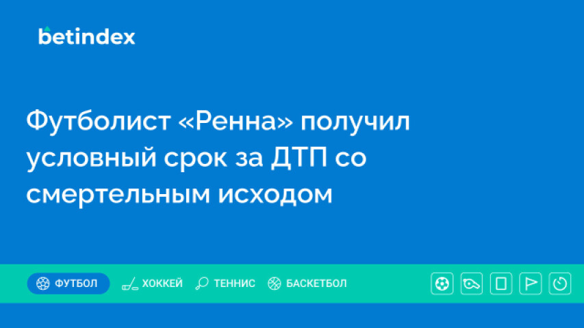 Футболист «Ренна» получил условный срок за ДТП со смертельным исходом