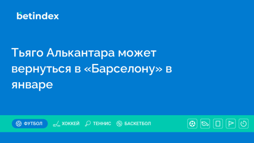 Тьяго Алькантара может вернуться в «Барселону» в январе