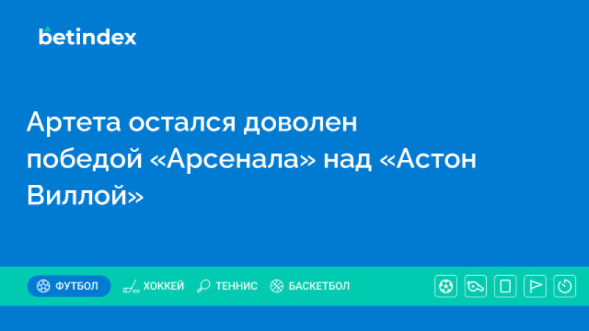 Артета остался доволен победой «Арсенала» над «Астон Виллой»