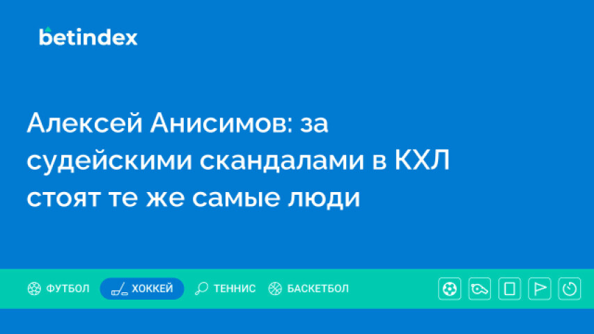 Алексей Анисимов: за судейскими скандалами в КХЛ стоят те же самые люди