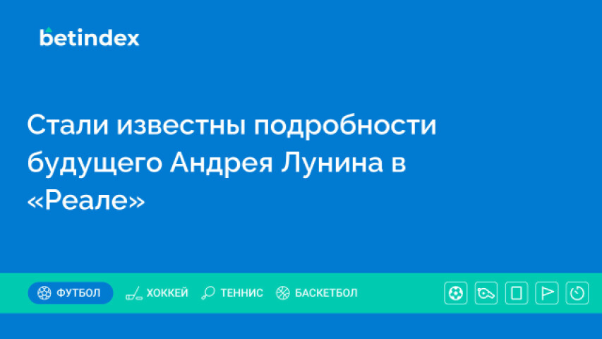 Стали известны подробности будущего Андрея Лунина в «Реале»