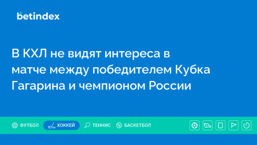 В КХЛ не видят интереса в матче между победителем Кубка Гагарина и чемпионом России