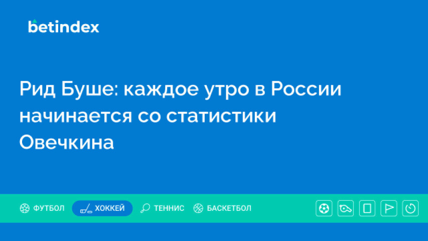 Рид Буше: каждое утро в России начинается со статистики Овечкина