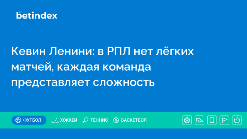 Кевин Ленини: в РПЛ нет лёгких матчей, каждая команда представляет сложность