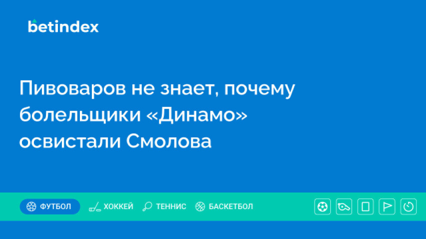 Пивоваров не знает, почему болельщики «Динамо» освистали Смолова